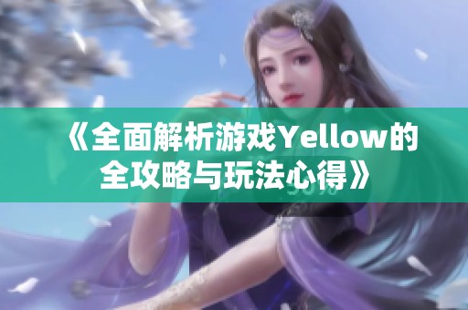 《全面解析游戏Yellow的全攻略与玩法心得》
