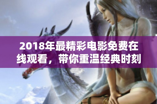 2018年最精彩电影免费在线观看，带你重温经典时刻