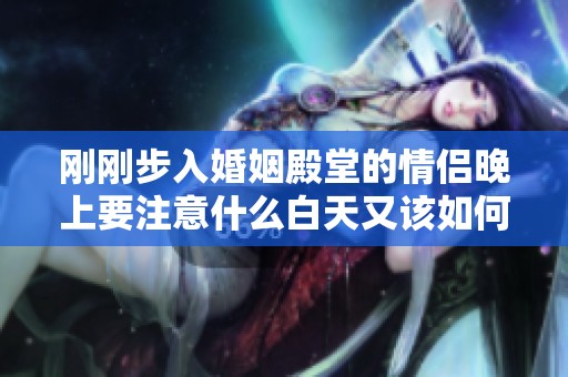 刚刚步入婚姻殿堂的情侣晚上要注意什么白天又该如何调整