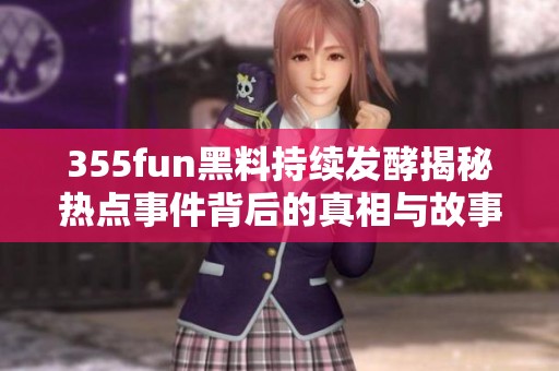 355fun黑料持续发酵揭秘热点事件背后的真相与故事