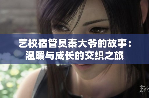 艺校宿管员秦大爷的故事：温暖与成长的交织之旅