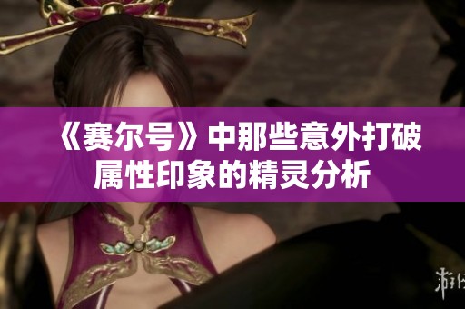 《赛尔号》中那些意外打破属性印象的精灵分析