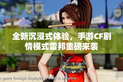 全新沉浸式体验，手游CF剧情模式雷邦重磅来袭