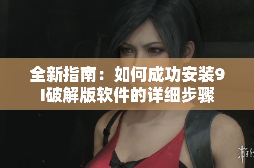 全新指南：如何成功安装9I破解版软件的详细步骤