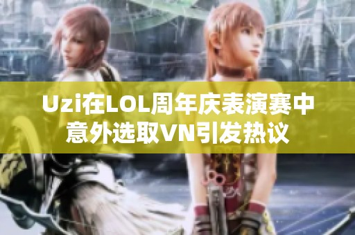 Uzi在LOL周年庆表演赛中意外选取VN引发热议
