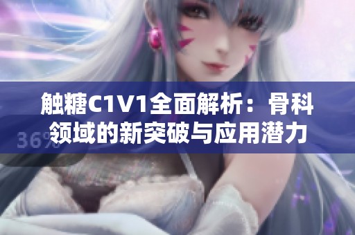 触糖C1V1全面解析：骨科领域的新突破与应用潜力