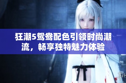 狂潮5鸳鸯配色引领时尚潮流，畅享独特魅力体验