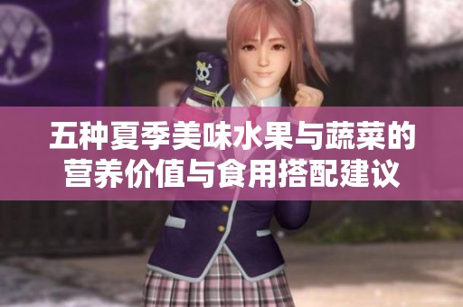 五种夏季美味水果与蔬菜的营养价值与食用搭配建议