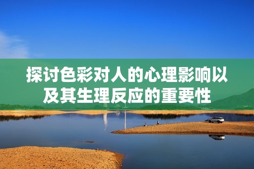 探讨色彩对人的心理影响以及其生理反应的重要性