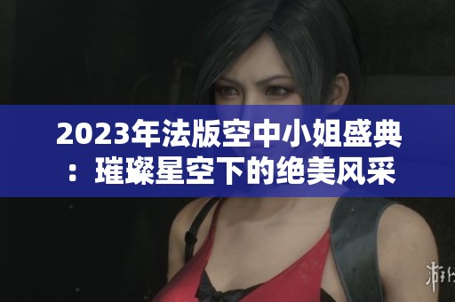 2023年法版空中小姐盛典：璀璨星空下的绝美风采
