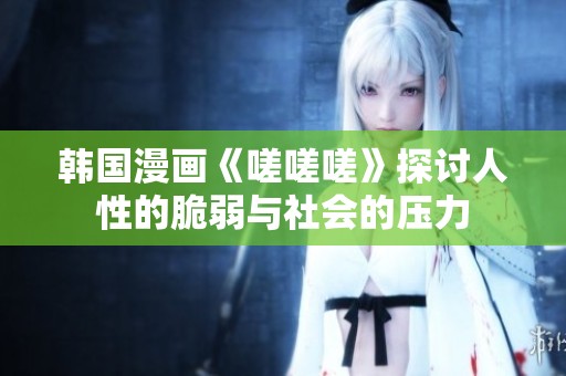 韩国漫画《嗟嗟嗟》探讨人性的脆弱与社会的压力