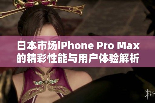 日本市场iPhone Pro Max的精彩性能与用户体验解析