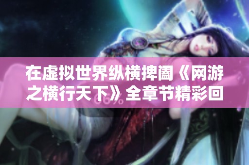 在虚拟世界纵横捭阖《网游之横行天下》全章节精彩回顾