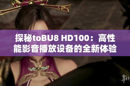 探秘toBU8 HD100：高性能影音播放设备的全新体验