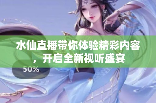 水仙直播带你体验精彩内容，开启全新视听盛宴