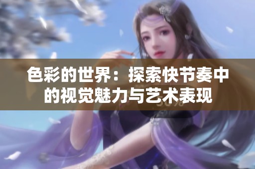 色彩的世界：探索快节奏中的视觉魅力与艺术表现