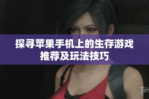 探寻苹果手机上的生存游戏推荐及玩法技巧
