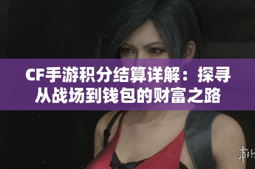 CF手游积分结算详解：探寻从战场到钱包的财富之路