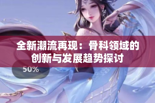 全新潮流再现：骨科领域的创新与发展趋势探讨