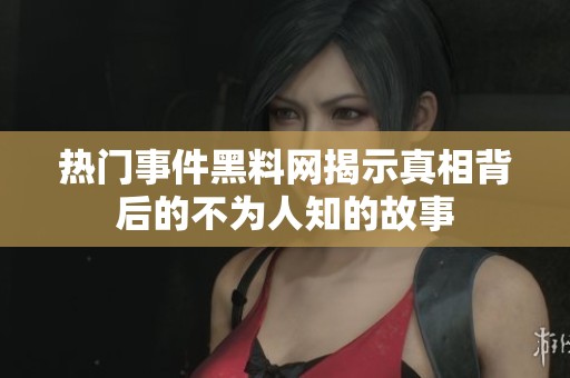 热门事件黑料网揭示真相背后的不为人知的故事