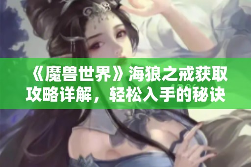 《魔兽世界》海狼之戒获取攻略详解，轻松入手的秘诀分享