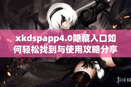 xkdspapp4.0隐藏入口如何轻松找到与使用攻略分享
