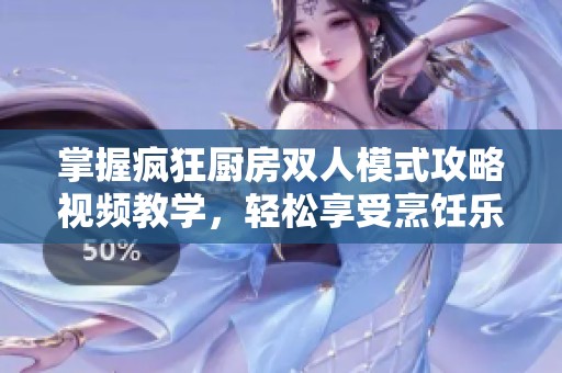 掌握疯狂厨房双人模式攻略视频教学，轻松享受烹饪乐趣