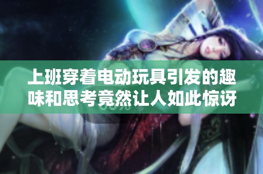 上班穿着电动玩具引发的趣味和思考竟然让人如此惊讶