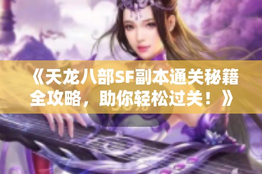 《天龙八部SF副本通关秘籍全攻略，助你轻松过关！》