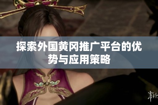 探索外国黄冈推广平台的优势与应用策略