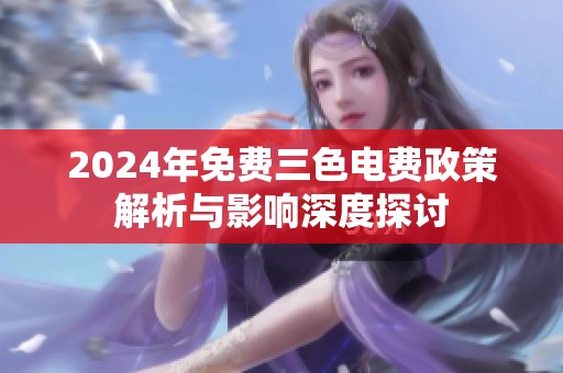 2024年免费三色电费政策解析与影响深度探讨