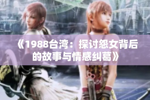《1988台湾：探讨怨女背后的故事与情感纠葛》