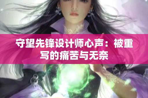 守望先锋设计师心声：被重写的痛苦与无奈