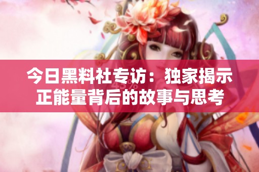 今日黑料社专访：独家揭示正能量背后的故事与思考
