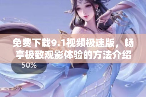 免费下载9.1视频极速版，畅享极致观影体验的方法介绍