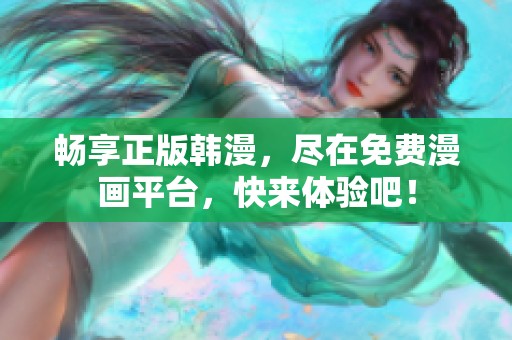 畅享正版韩漫，尽在免费漫画平台，快来体验吧！