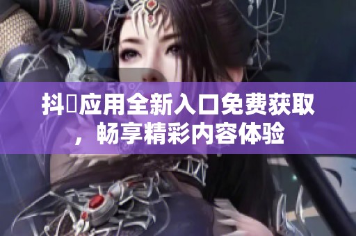 抖抈应用全新入口免费获取，畅享精彩内容体验