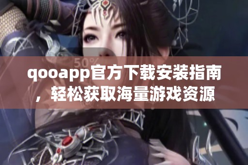qooapp官方下载安装指南，轻松获取海量游戏资源