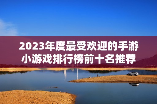 2023年度最受欢迎的手游小游戏排行榜前十名推荐