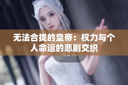 无法合拢的皇帝：权力与个人命运的悲剧交织