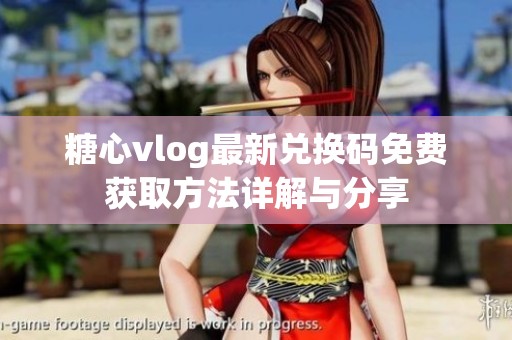糖心vlog最新兑换码免费获取方法详解与分享