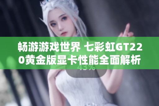 畅游游戏世界 七彩虹GT220黄金版显卡性能全面解析