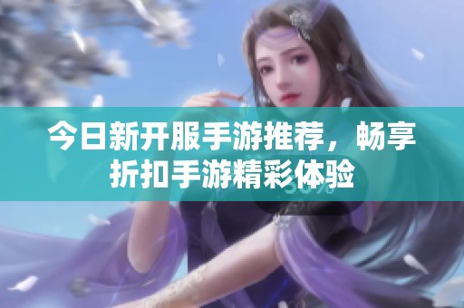 今日新开服手游推荐，畅享折扣手游精彩体验