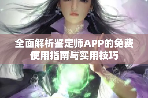 全面解析鉴定师APP的免费使用指南与实用技巧