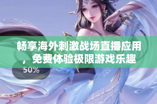 畅享海外刺激战场直播应用，免费体验极限游戏乐趣