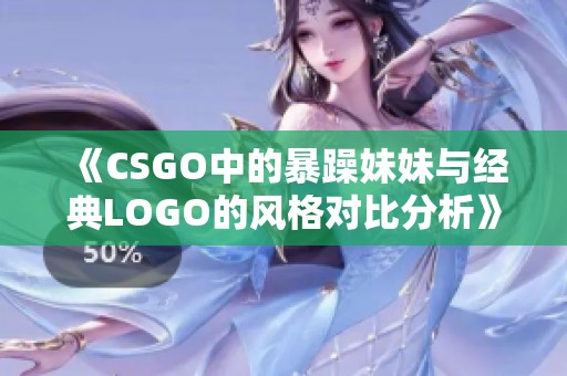 《CSGO中的暴躁妹妹与经典LOGO的风格对比分析》