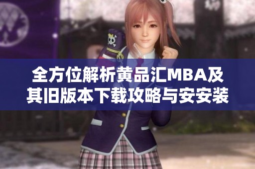 全方位解析黄品汇MBA及其旧版本下载攻略与安安装技巧