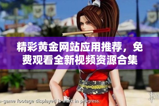 精彩黄金网站应用推荐，免费观看全新视频资源合集