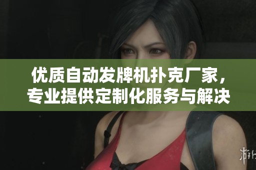 优质自动发牌机扑克厂家，专业提供定制化服务与解决方案