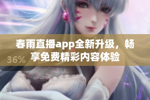 春雨直播app全新升级，畅享免费精彩内容体验
